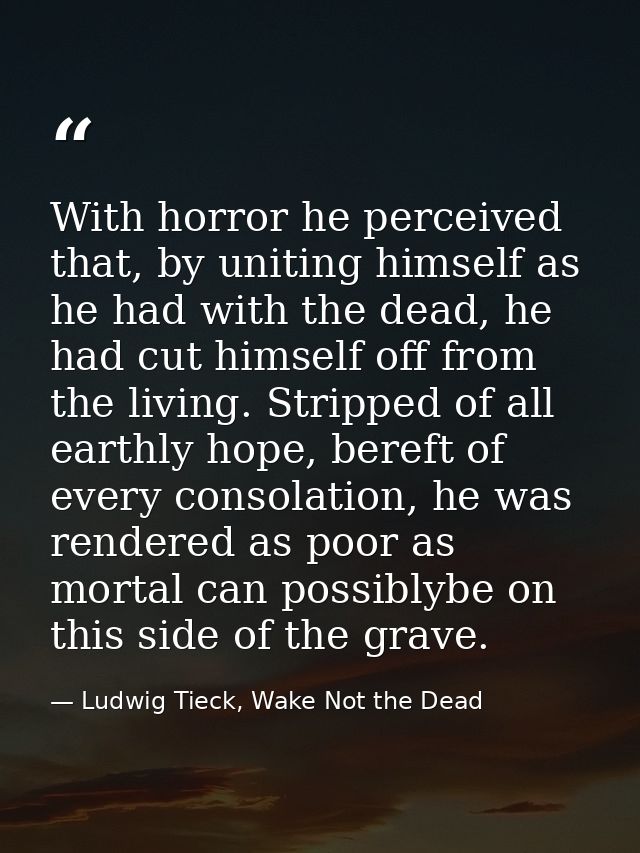 With horror he perceived that, by uniting himself as he had with the dead, he had cut himself off from the living. Strip — Ludwig Tieck, Wake Not the Dead