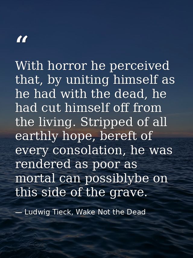 With horror he perceived that, by uniting himself as he had with the dead, he had cut himself off from the living. Strip — Ludwig Tieck, Wake Not the Dead