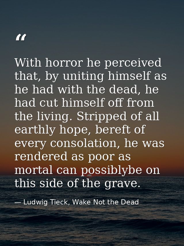With horror he perceived that, by uniting himself as he had with the dead, he had cut himself off from the living. Strip — Ludwig Tieck, Wake Not the Dead