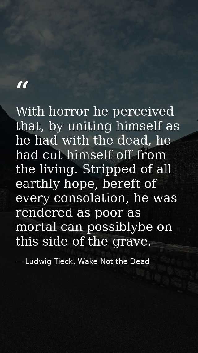 With horror he perceived that, by uniting himself as he had with the dead, he had cut himself off from the living. Strip — Ludwig Tieck, Wake Not the Dead