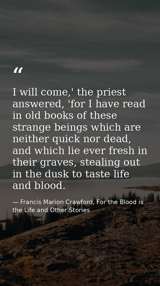 I will come,' the priest answered, 'for I have read in old books of these strange beings which are neither quick nor dea — Francis Marion Crawford, For the Blood is the Life and Other Stories