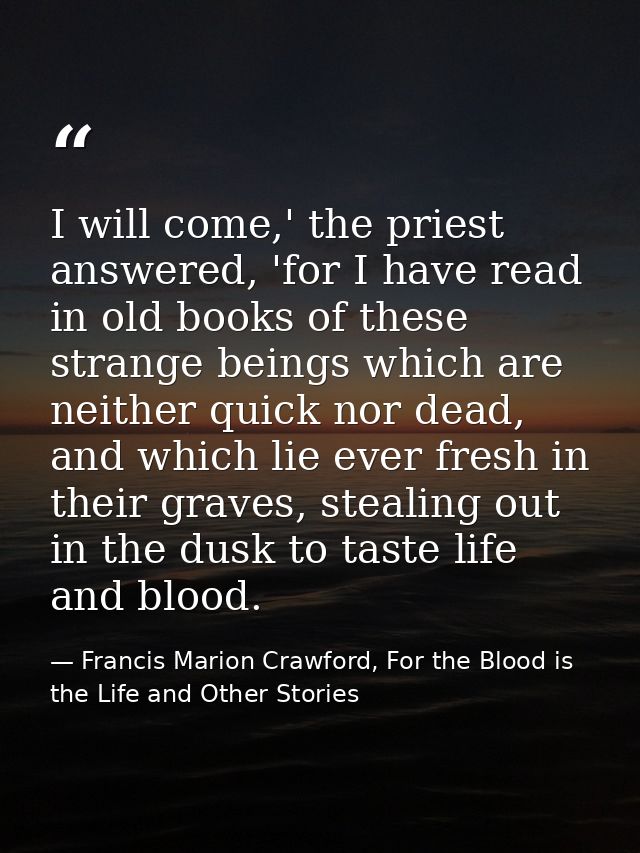 I will come,' the priest answered, 'for I have read in old books of these strange beings which are neither quick nor dea — Francis Marion Crawford, For the Blood is the Life and Other Stories