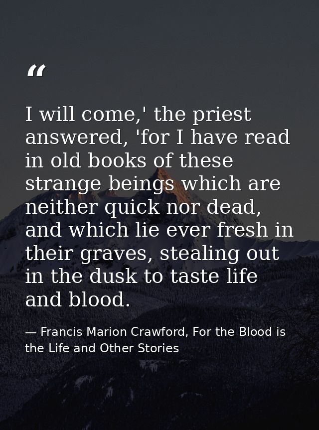 I will come,' the priest answered, 'for I have read in old books of these strange beings which are neither quick nor dea — Francis Marion Crawford, For the Blood is the Life and Other Stories