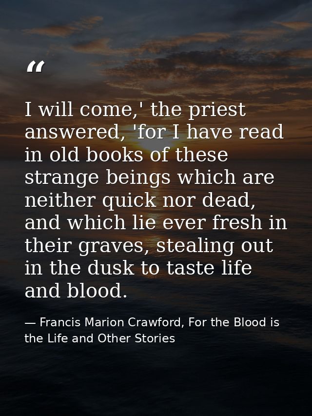 I will come,' the priest answered, 'for I have read in old books of these strange beings which are neither quick nor dea — Francis Marion Crawford, For the Blood is the Life and Other Stories