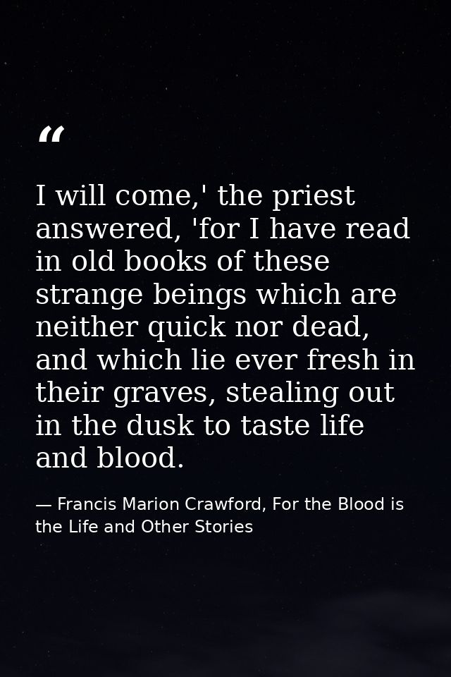 I will come,' the priest answered, 'for I have read in old books of these strange beings which are neither quick nor dea — Francis Marion Crawford, For the Blood is the Life and Other Stories