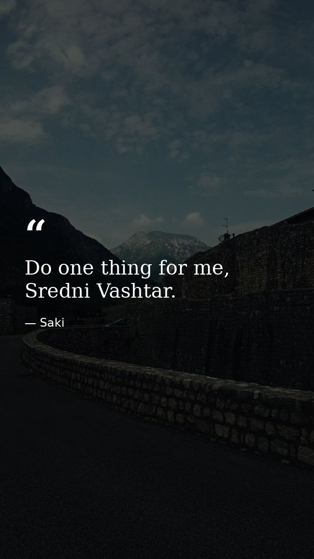 Do one thing for me, Sredni Vashtar. — Saki