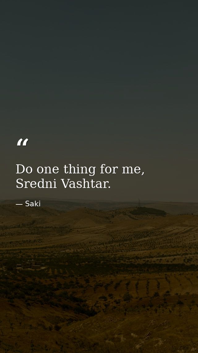 Do one thing for me, Sredni Vashtar. — Saki