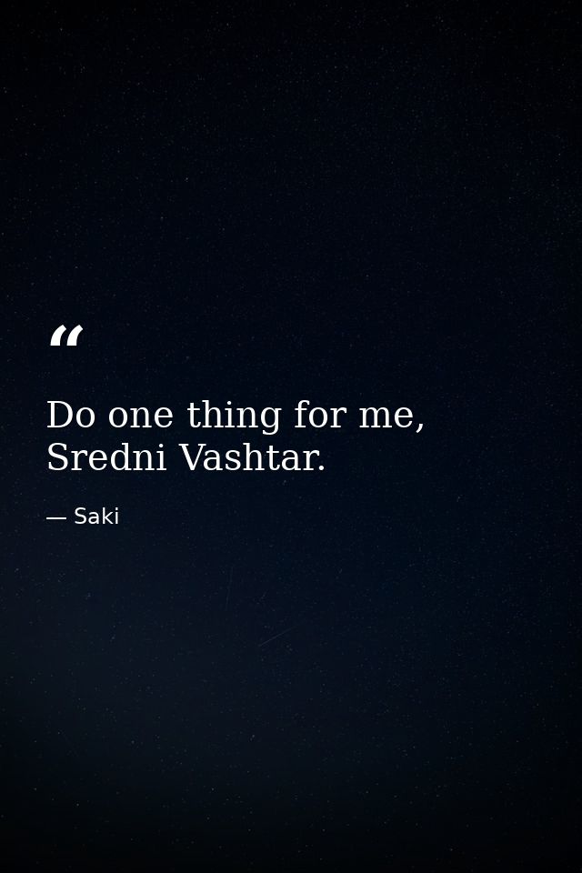 Do one thing for me, Sredni Vashtar. — Saki