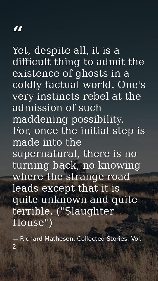 Yet, despite all, it is a difficult thing to admit the existence of ghosts in a coldly factual world. One's very instinc — Richard Matheson, Collected Stories, Vol. 2