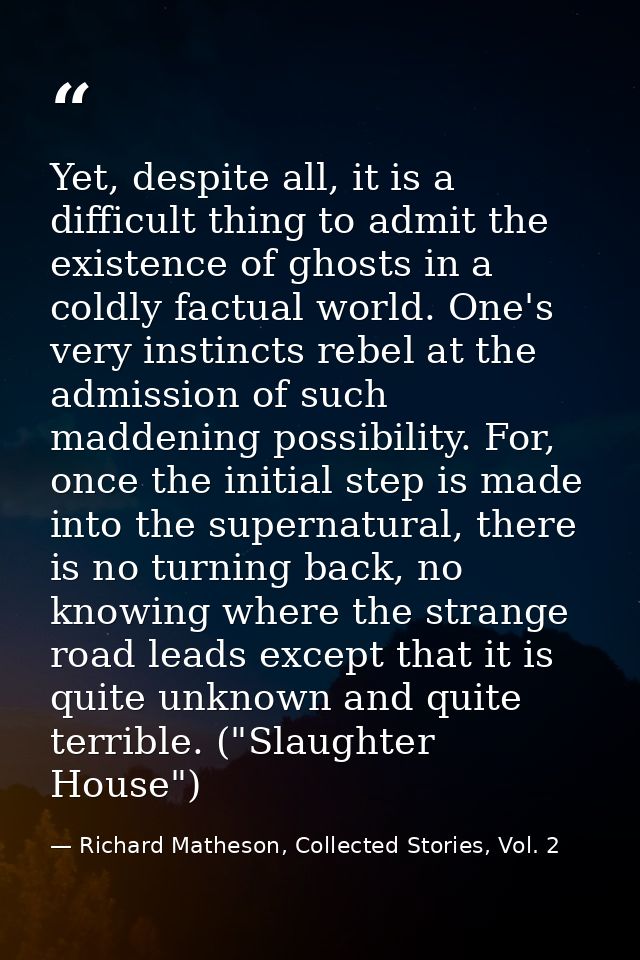 Yet, despite all, it is a difficult thing to admit the existence of ghosts in a coldly factual world. One's very instinc — Richard Matheson, Collected Stories, Vol. 2