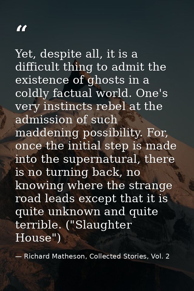 Yet, despite all, it is a difficult thing to admit the existence of ghosts in a coldly factual world. One's very instinc — Richard Matheson, Collected Stories, Vol. 2