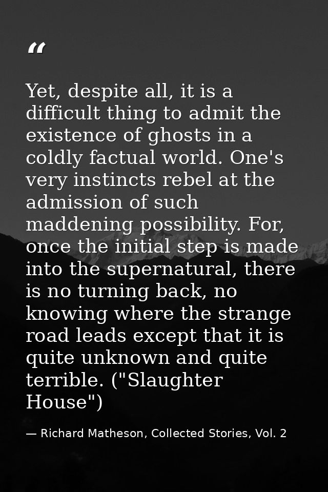 Yet, despite all, it is a difficult thing to admit the existence of ghosts in a coldly factual world. One's very instinc — Richard Matheson, Collected Stories, Vol. 2