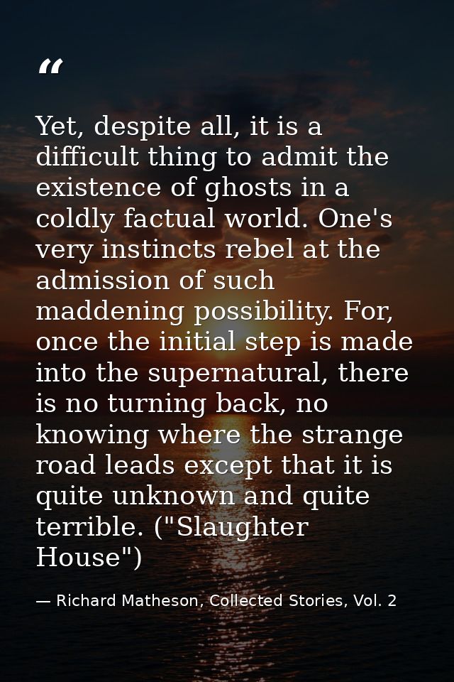Yet, despite all, it is a difficult thing to admit the existence of ghosts in a coldly factual world. One's very instinc — Richard Matheson, Collected Stories, Vol. 2