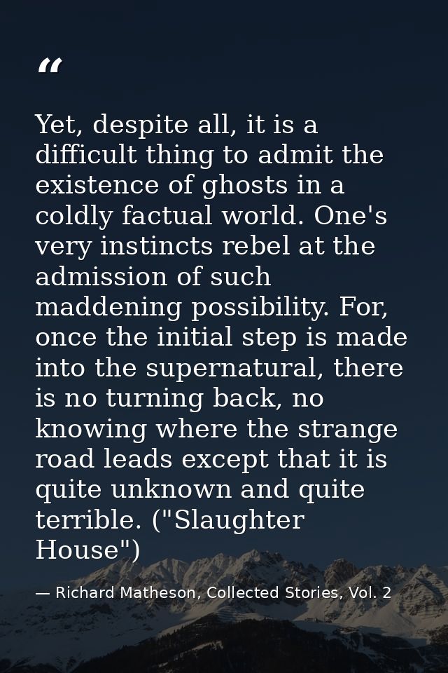 Yet, despite all, it is a difficult thing to admit the existence of ghosts in a coldly factual world. One's very instinc — Richard Matheson, Collected Stories, Vol. 2
