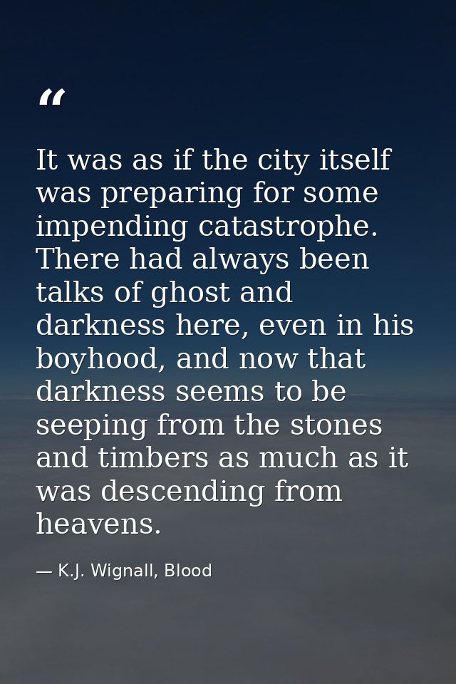 It was as if the city itself was preparing for some impending catastrophe. There had always been talks of ghost and dark — K.J. Wignall, Blood