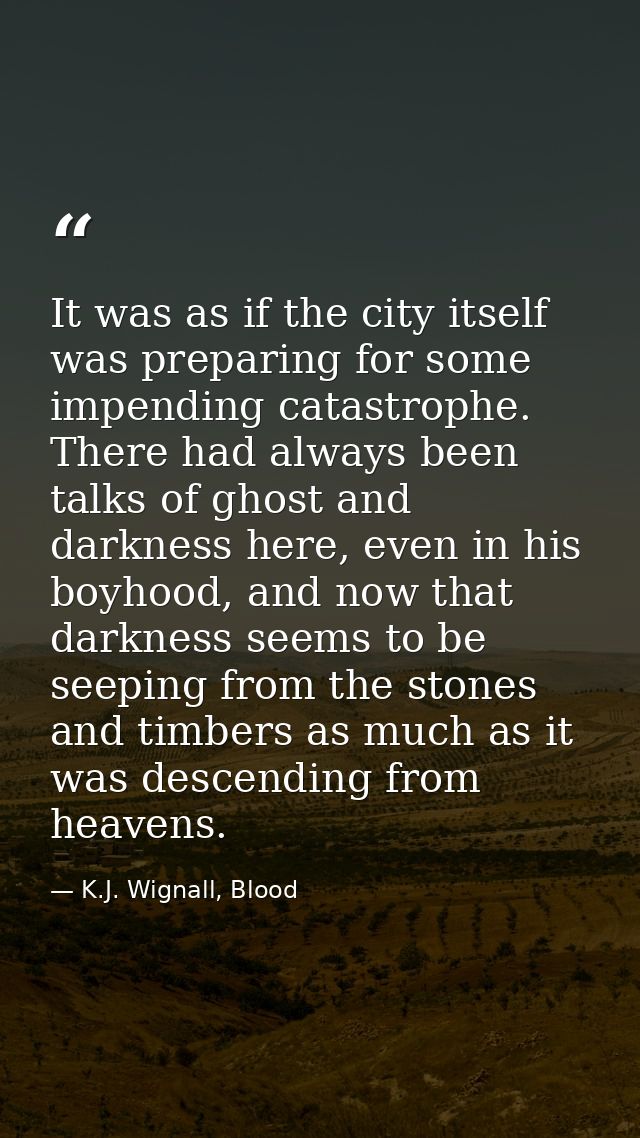 It was as if the city itself was preparing for some impending catastrophe. There had always been talks of ghost and dark — K.J. Wignall, Blood