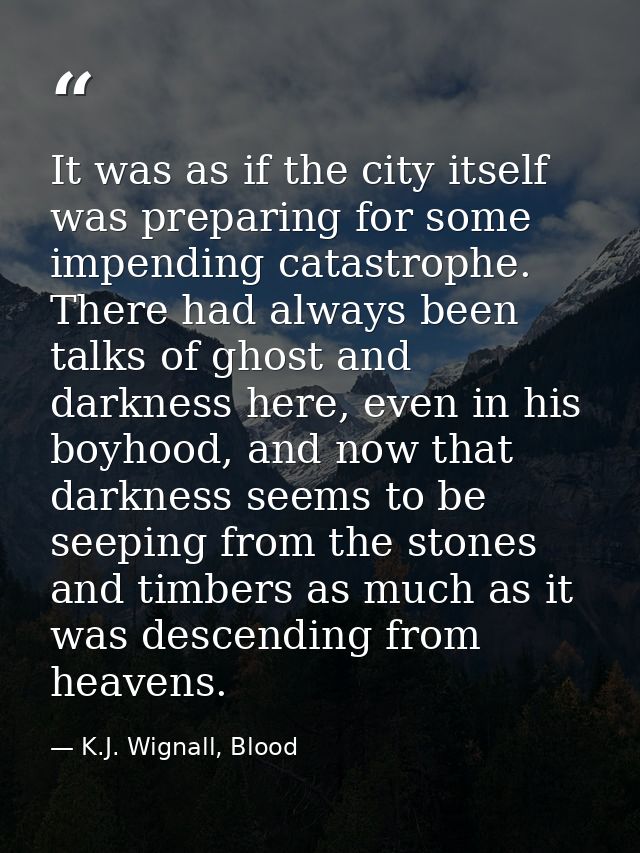 It was as if the city itself was preparing for some impending catastrophe. There had always been talks of ghost and dark — K.J. Wignall, Blood