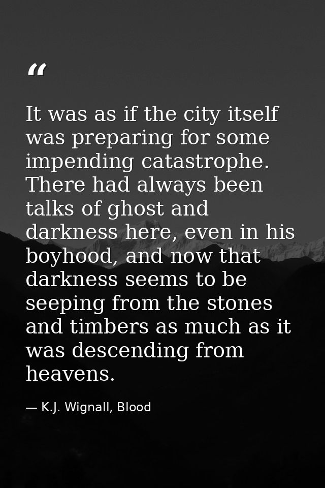 It was as if the city itself was preparing for some impending catastrophe. There had always been talks of ghost and dark — K.J. Wignall, Blood