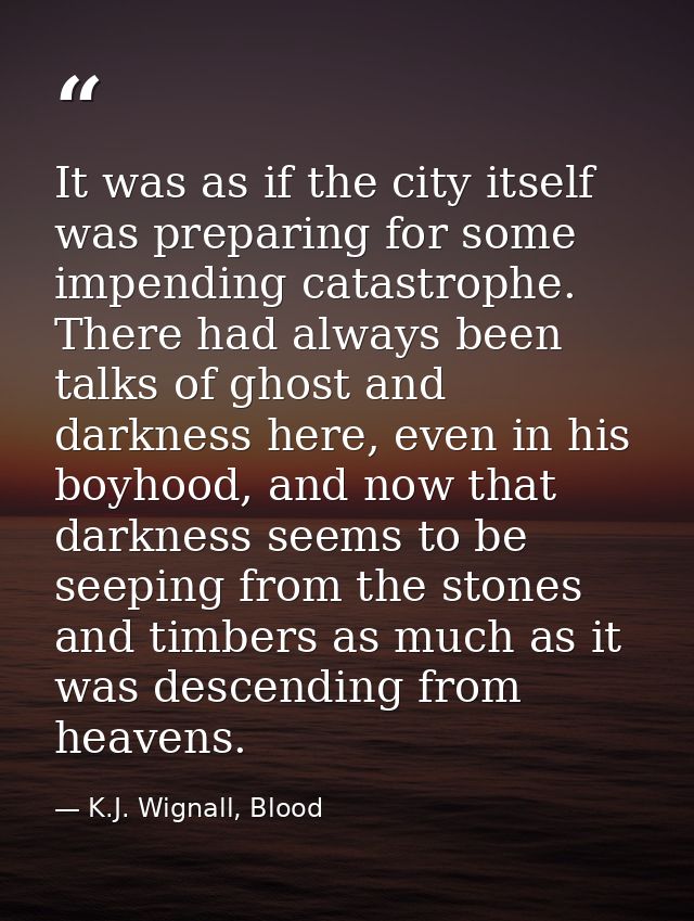It was as if the city itself was preparing for some impending catastrophe. There had always been talks of ghost and dark — K.J. Wignall, Blood