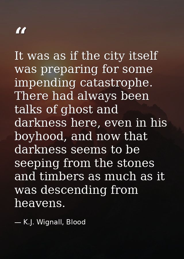 It was as if the city itself was preparing for some impending catastrophe. There had always been talks of ghost and dark — K.J. Wignall, Blood
