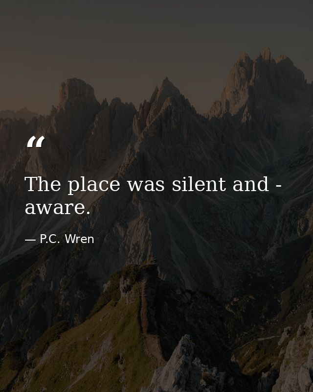 The place was silent and - aware. — P.C. Wren