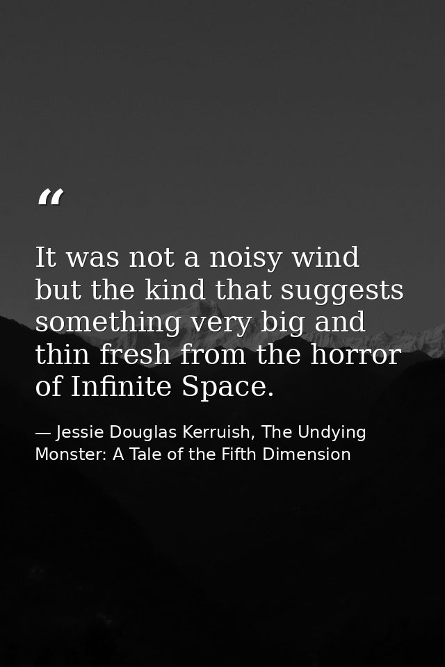 It was not a noisy wind but the kind that suggests something very big and thin fresh from the horror of Infinite Space. — Jessie Douglas Kerruish, The Undying Monster: A Tale of the Fifth Dimension
