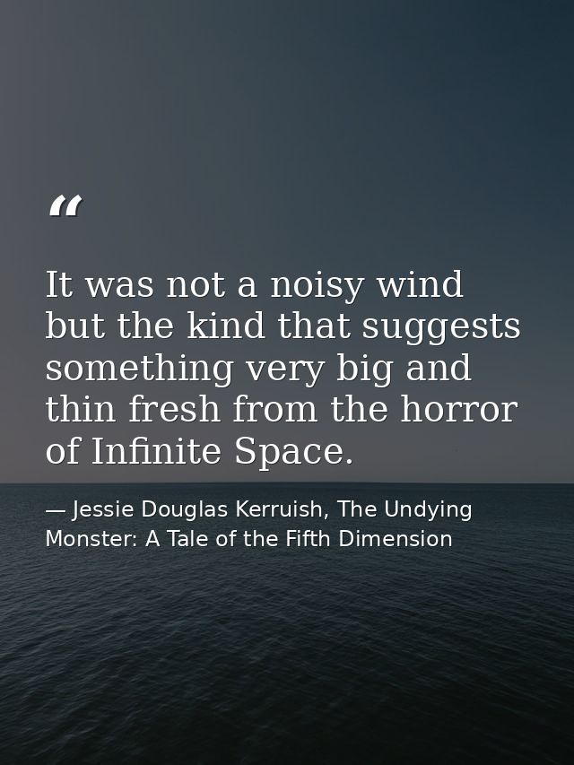 It was not a noisy wind but the kind that suggests something very big and thin fresh from the horror of Infinite Space. — Jessie Douglas Kerruish, The Undying Monster: A Tale of the Fifth Dimension