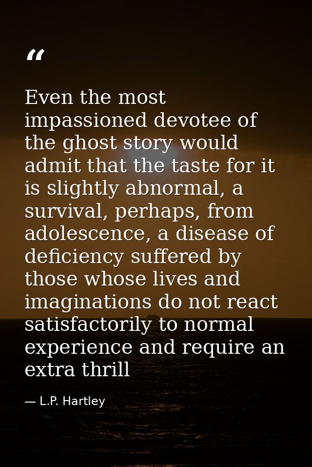 Even the most impassioned devotee of the ghost story would admit that the taste for it is slightly abnormal, a survival, — L.P. Hartley
