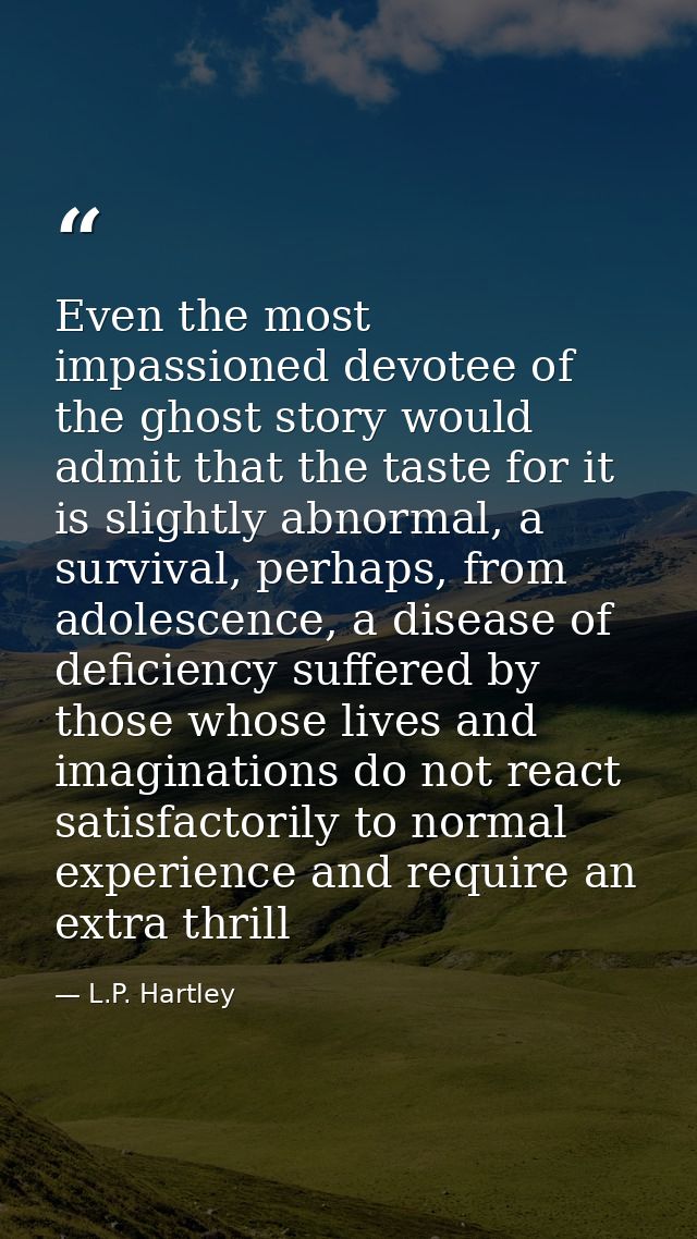 Even the most impassioned devotee of the ghost story would admit that the taste for it is slightly abnormal, a survival, — L.P. Hartley