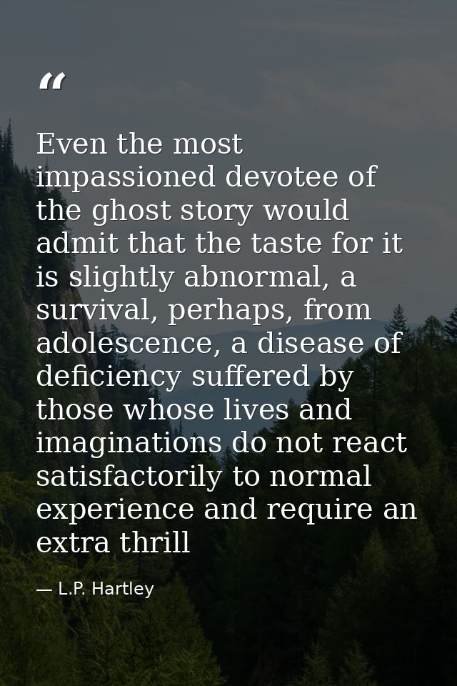 Even the most impassioned devotee of the ghost story would admit that the taste for it is slightly abnormal, a survival, — L.P. Hartley