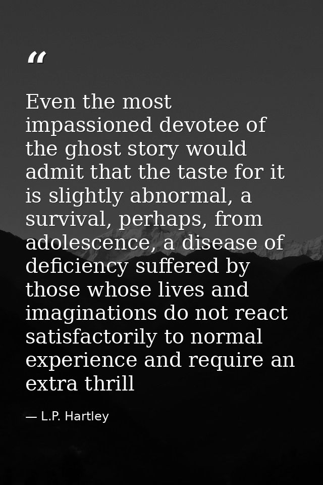 Even the most impassioned devotee of the ghost story would admit that the taste for it is slightly abnormal, a survival, — L.P. Hartley