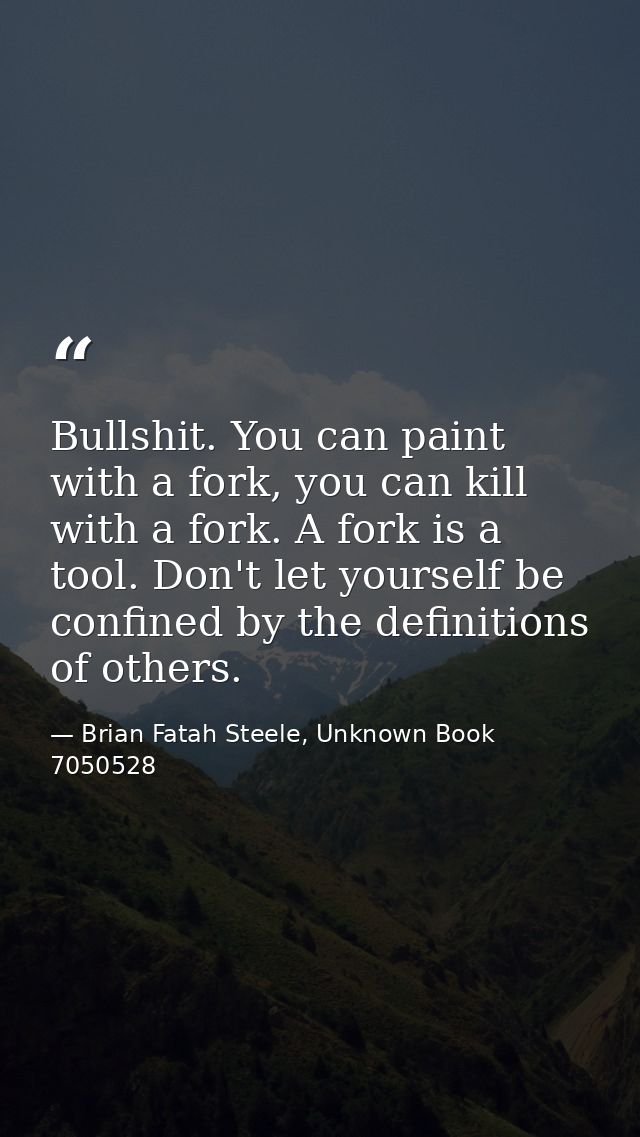 Bullshit. You can paint with a fork, you can kill with a fork. A fork is a tool. Don't let yourself be confined by the d — Brian Fatah Steele, Unknown Book 7050528