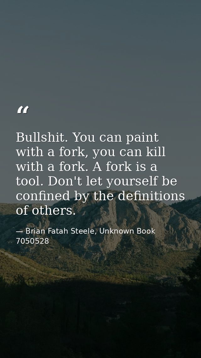 Bullshit. You can paint with a fork, you can kill with a fork. A fork is a tool. Don't let yourself be confined by the d — Brian Fatah Steele, Unknown Book 7050528