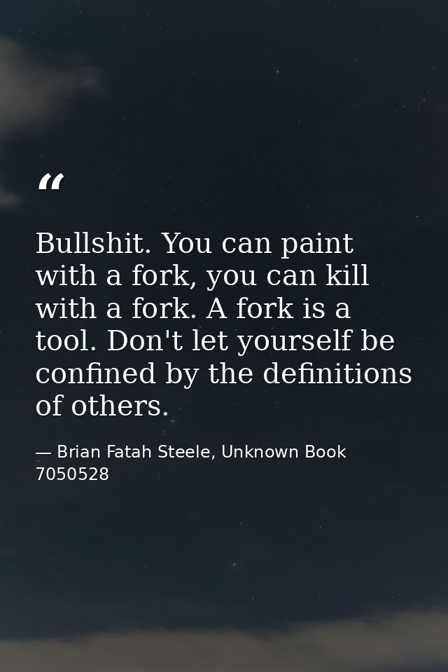 Bullshit. You can paint with a fork, you can kill with a fork. A fork is a tool. Don't let yourself be confined by the d — Brian Fatah Steele, Unknown Book 7050528