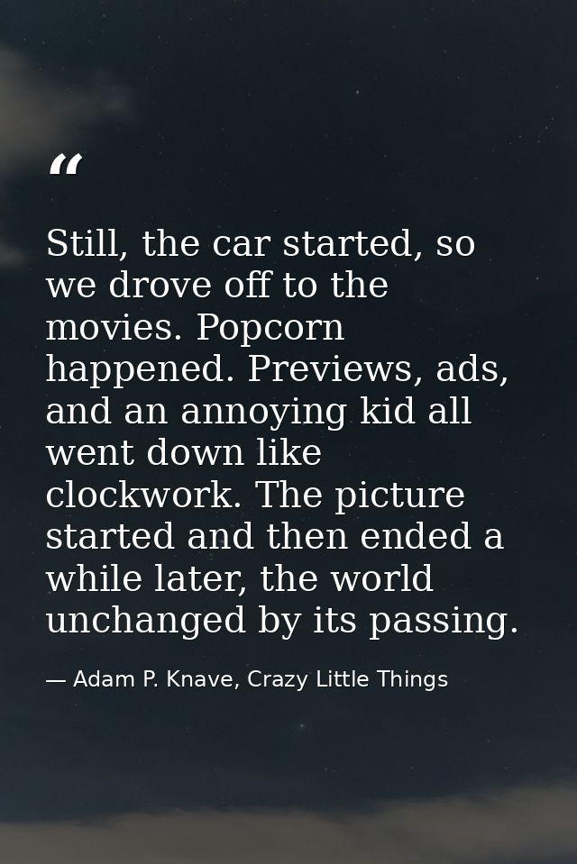 Still, the car started, so we drove off to the movies. Popcorn happened. Previews, ads, and an annoying kid all went dow — Adam P. Knave, Crazy Little Things
