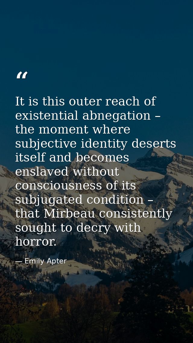 It is this outer reach of existential abnegation – the moment where subjective identity deserts itself and becomes ensla — Emily Apter
