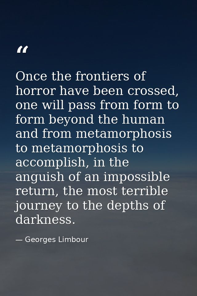 Once the frontiers of horror have been crossed, one will pass from form to form beyond the human and from metamorphosis  — Georges Limbour