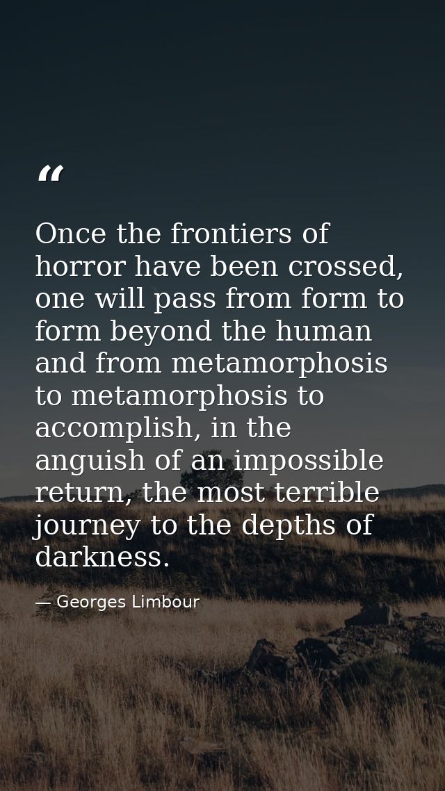 Once the frontiers of horror have been crossed, one will pass from form to form beyond the human and from metamorphosis  — Georges Limbour