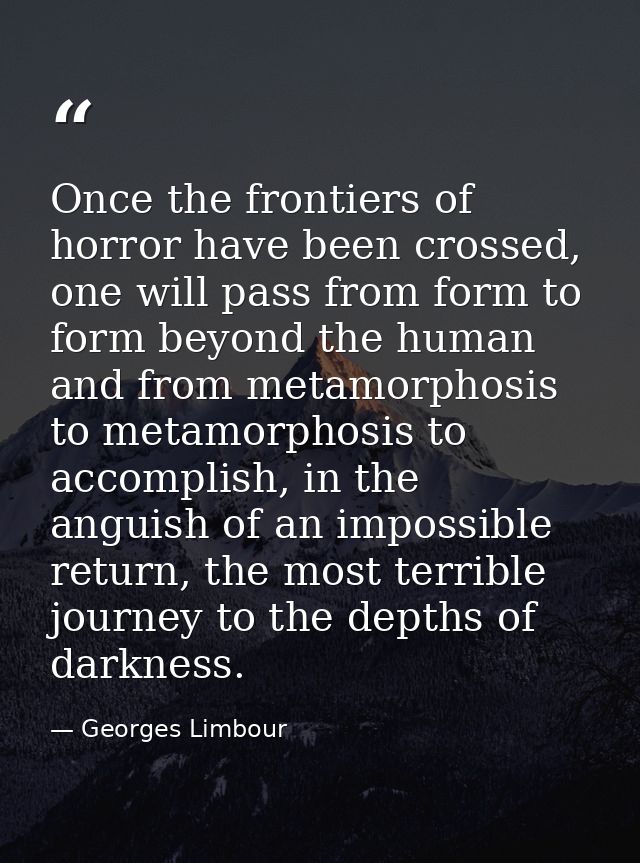 Once the frontiers of horror have been crossed, one will pass from form to form beyond the human and from metamorphosis  — Georges Limbour
