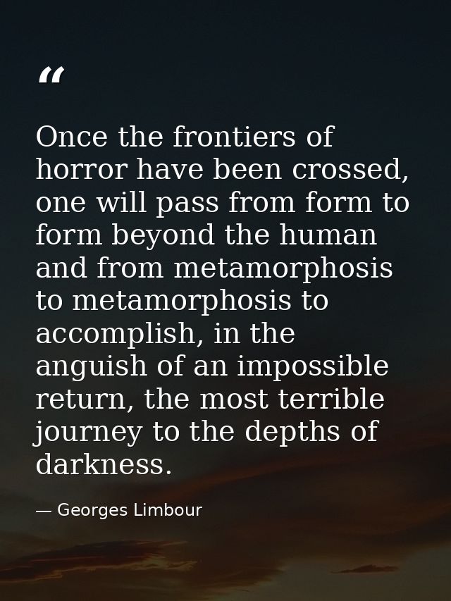 Once the frontiers of horror have been crossed, one will pass from form to form beyond the human and from metamorphosis  — Georges Limbour