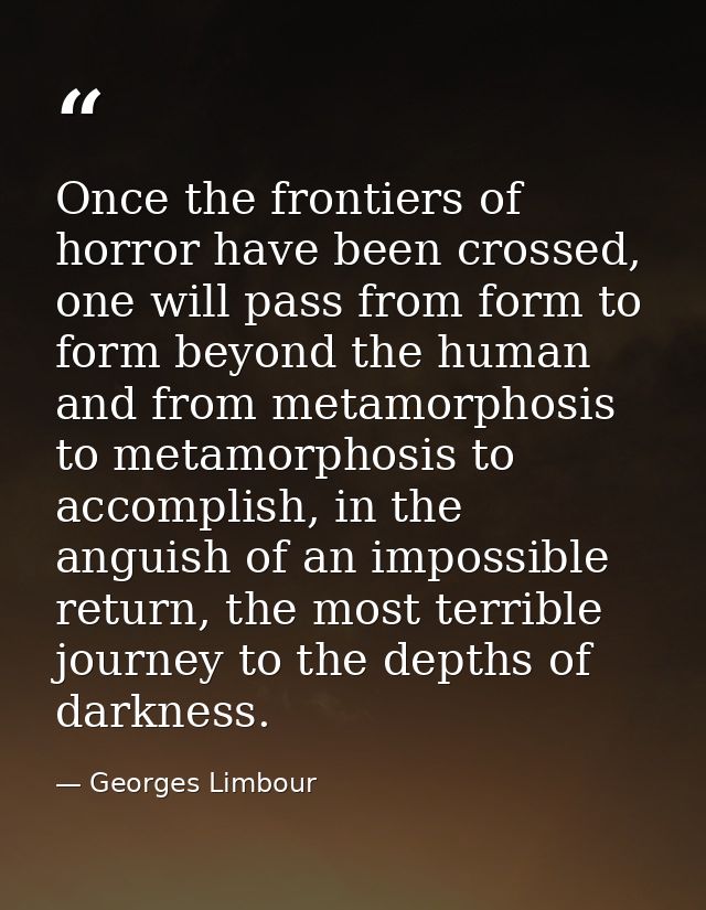 Once the frontiers of horror have been crossed, one will pass from form to form beyond the human and from metamorphosis  — Georges Limbour