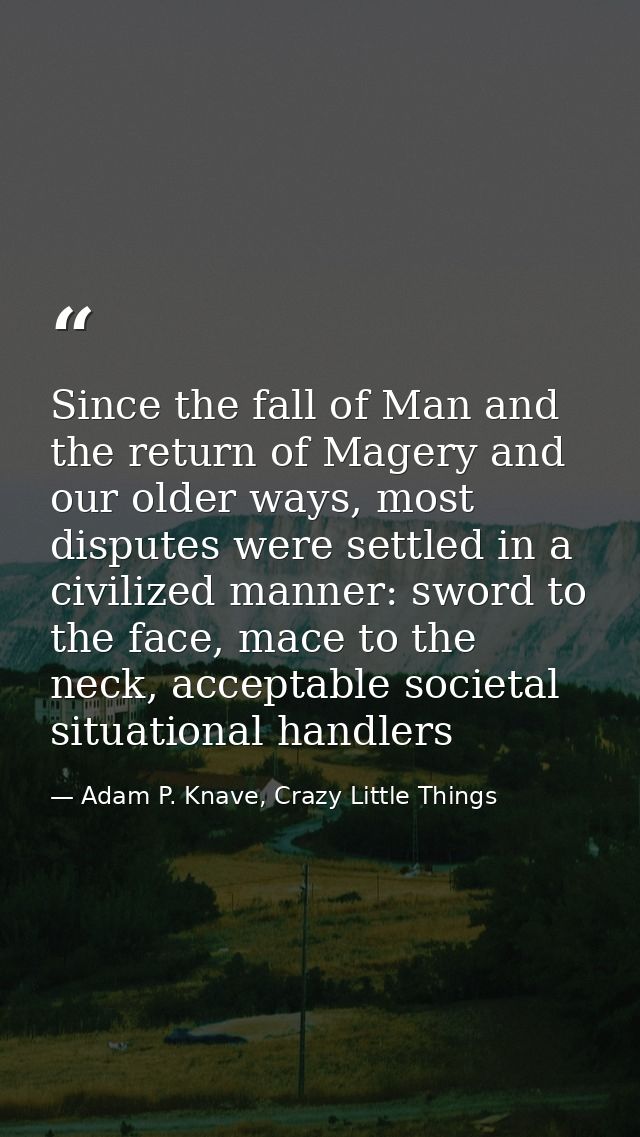 Since the fall of Man and the return of Magery and our older ways, most disputes were settled in a civilized manner: swo — Adam P. Knave, Crazy Little Things