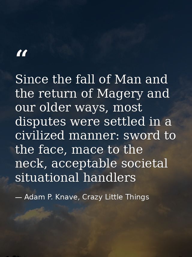 Since the fall of Man and the return of Magery and our older ways, most disputes were settled in a civilized manner: swo — Adam P. Knave, Crazy Little Things