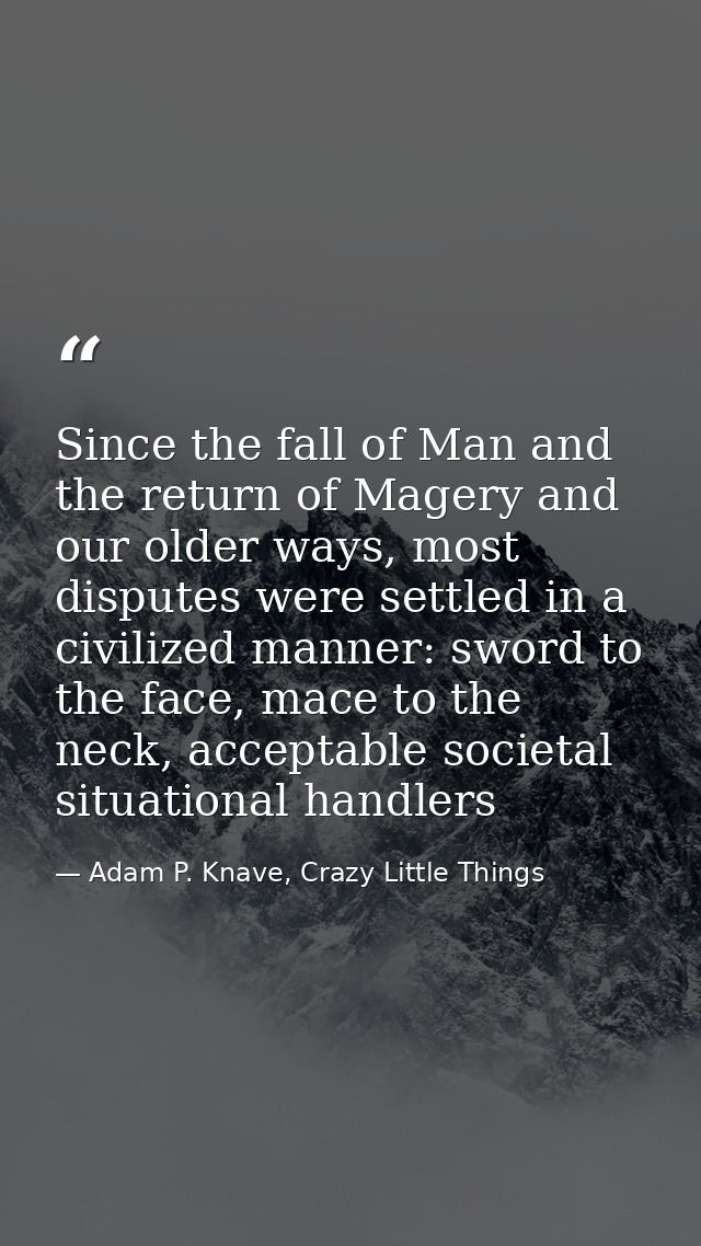 Since the fall of Man and the return of Magery and our older ways, most disputes were settled in a civilized manner: swo — Adam P. Knave, Crazy Little Things