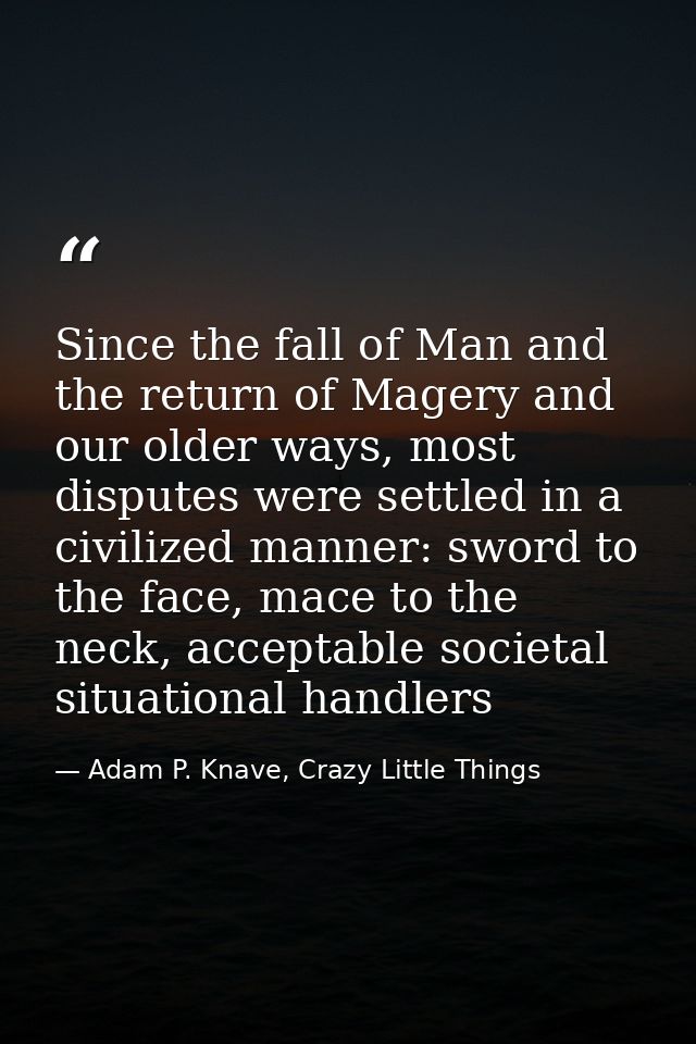 Since the fall of Man and the return of Magery and our older ways, most disputes were settled in a civilized manner: swo — Adam P. Knave, Crazy Little Things