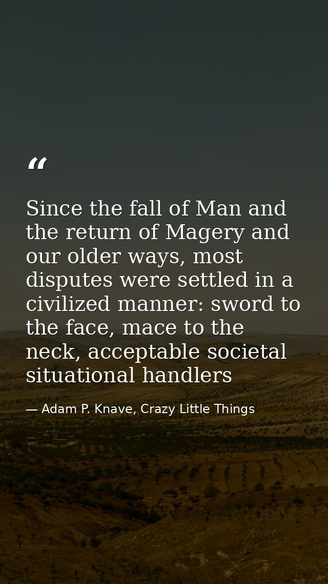 Since the fall of Man and the return of Magery and our older ways, most disputes were settled in a civilized manner: swo — Adam P. Knave, Crazy Little Things