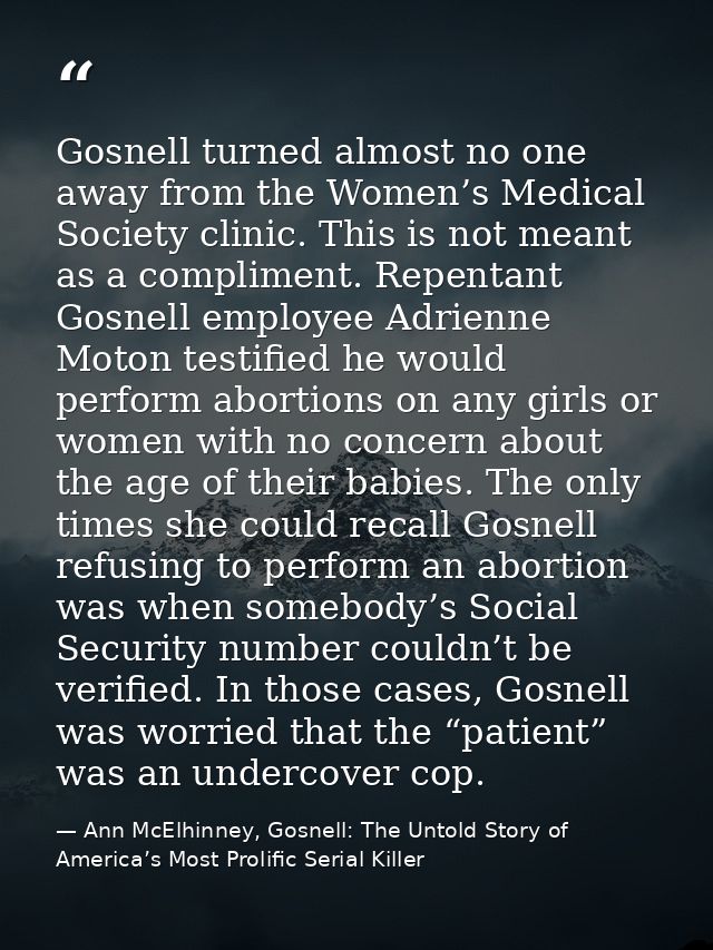 Gosnell turned almost no one away from the Women’s Medical Society clinic. This is not meant as a compliment. Repentant  — Ann McElhinney, Gosnell: The Untold Story of America’s Most Prolific Serial Killer