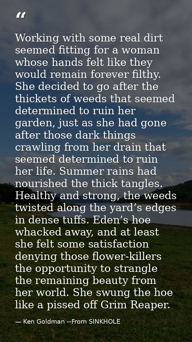 Working with some real dirt seemed fitting for a woman whose hands felt like they would remain forever filthy. She decid — Ken Goldman --From SINKHOLE