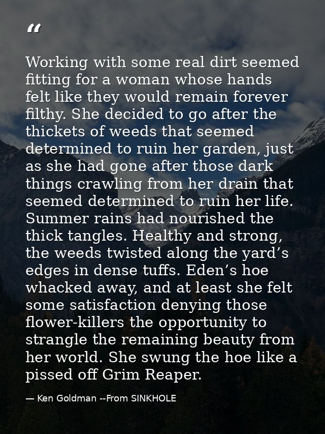 Working with some real dirt seemed fitting for a woman whose hands felt like they would remain forever filthy. She decid — Ken Goldman --From SINKHOLE