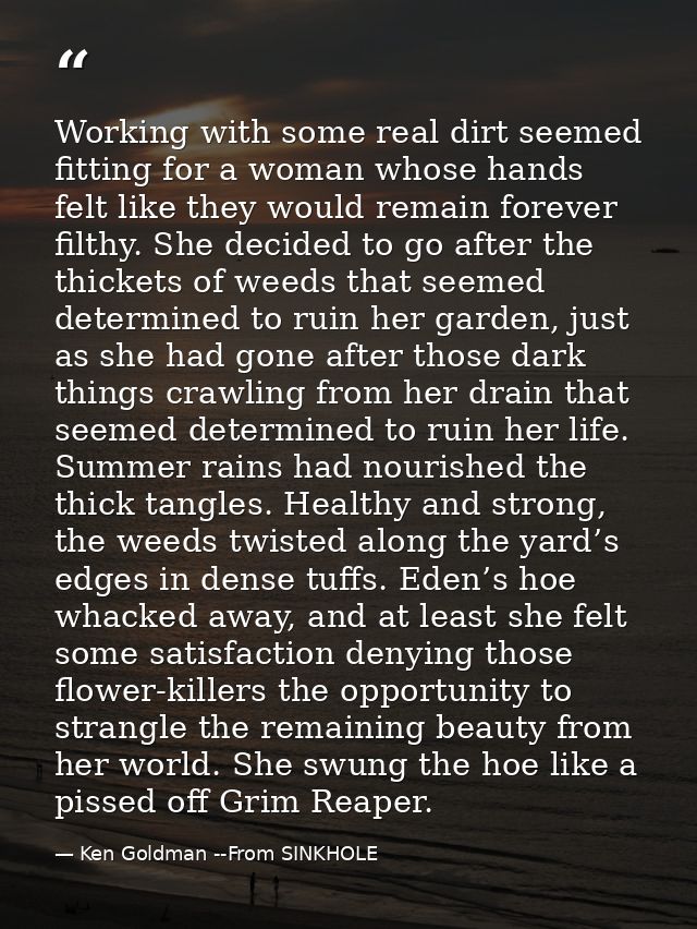Working with some real dirt seemed fitting for a woman whose hands felt like they would remain forever filthy. She decid — Ken Goldman --From SINKHOLE